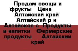 Продам овощи и фрукты › Цена ­ 10 - Алтайский край, Алтайский р-н, Алтайское с. Продукты и напитки » Фермерские продукты   . Алтайский край